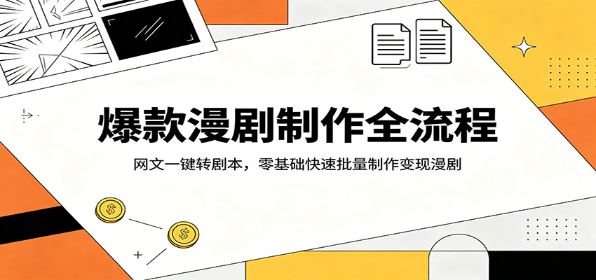 爆款漫剧制作全流程：网文一键转剧本，零基础快速批量制作变现漫剧-创业信息网