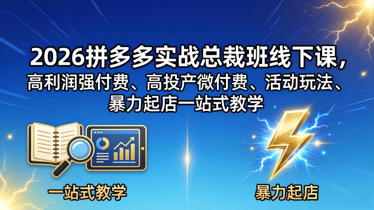 2026拼多多实战总裁班线下课,高利润强付费、高投产微付费、活动玩法、暴力起店一站式教学