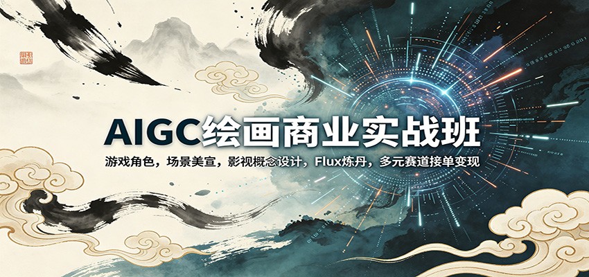 AIGC绘画商业实战班：游戏角色，场景美宣，影视概念设计，Flux炼丹，多元赛道接单变现-创业信息网