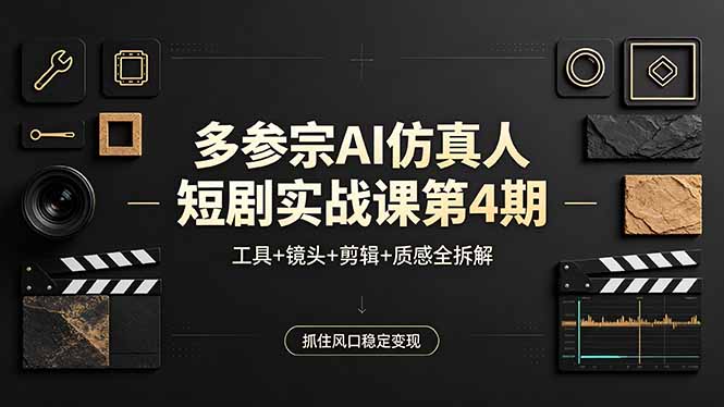 多参宗AI仿真人短剧实战课第4期,工具+镜头+剪辑+质感全拆解,抓住风口稳定变现