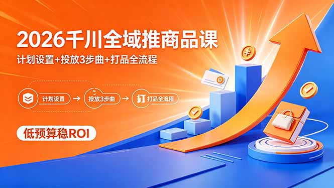 2026千川全域推商品课,计划设置+投放3步曲+打品全流程,低预算稳ROI