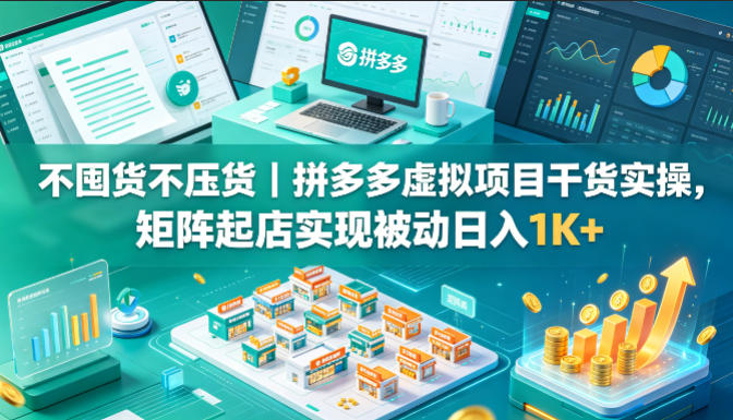 不囤货不压货｜拼多多虚拟项目干货实操，矩阵起店实现被动日入1K+【揭秘】-创业信息网