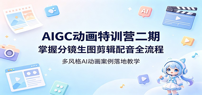 AIGC动画特训营二期：掌握分镜生图剪辑配音全流程，多风格AI动画案例落地教学-创业信息网