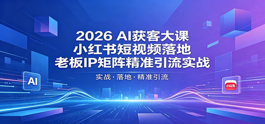 2026AI获客大课：小红书短视频落地，老板IP矩阵精准引流实战-创业信息网