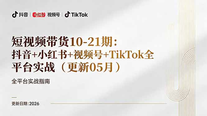 短视频带货+直播变现11-21期更新:抖音小红书视频号TikTok全平台实战,0到1起号变现