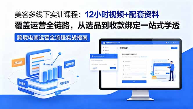 美客多线下实训课程:12小时视频+配套资料覆盖运营全链路,从选品到收款绑定一站式学透