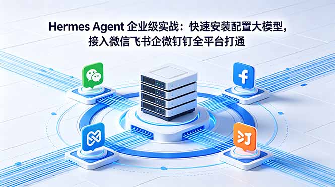 Hermes Agent 企业级实战:快速安装配置大模型,接入微信飞书企微钉钉全平台打通