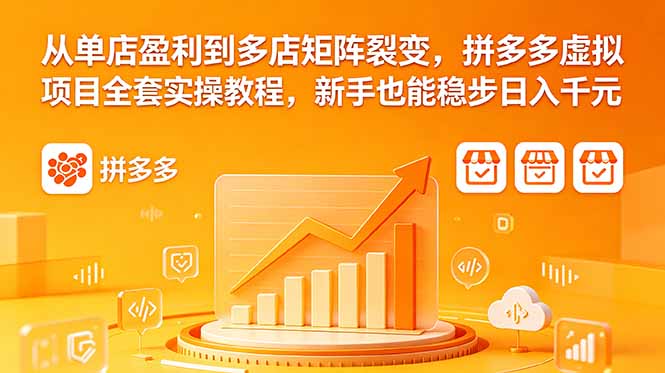 从单店盈利到多店矩阵裂变,拼多多虚拟项目全套实操教程,新手也能稳步日入千元