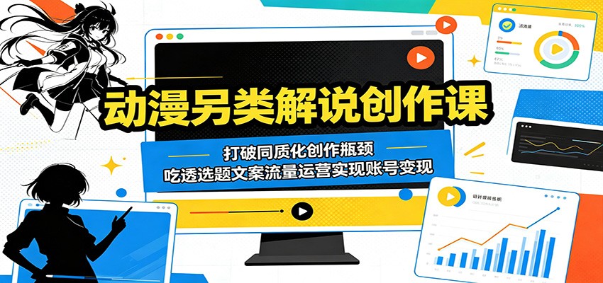 动漫另类解说创作课：打破同质化创作瓶颈，吃透选题文案流量运营实现账号变现-创业信息网