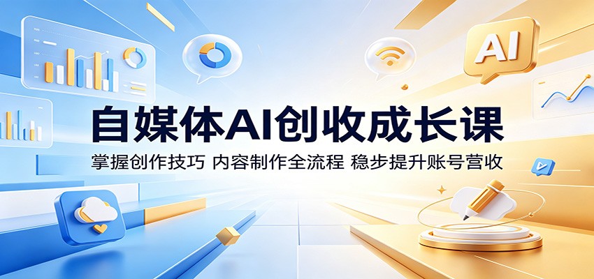 自媒体AI创收成长课：掌握创作技巧，内容制作全流程，稳步提升账号营收-创业信息网