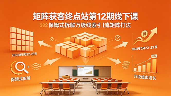 矩阵获客终点站第12期线下课 2026年5月22-23号 保姆式拆解万级线索引流矩阵打法