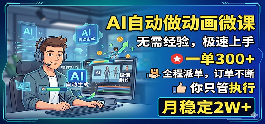 AI自动做动画微课，一单300+，全程派单，你只管执行，月稳定2W+-创业信息网