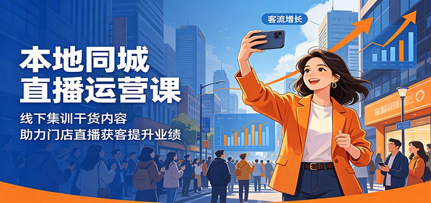 本地同城直播运营课：线下集训干货内容，助力门店直播获客提升业绩-创业信息网