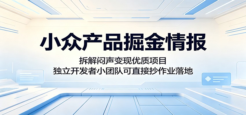 小众产品掘金情报:拆解闷声变现优质项目,独立开发者小团队可直接抄作业落地-创业信息网