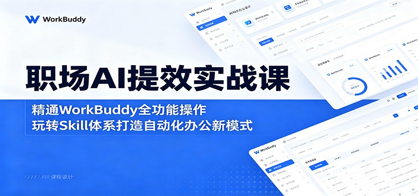 职场AI提效实战课：精通WorkBuddy全功能操作，玩转Skill体系打造自动化办公新模式-创业信息网