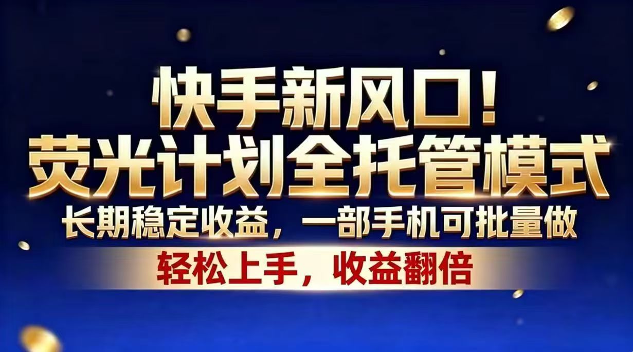 快手新风口!荧光计划全托管模式,长期稳定收益,一部手机可批量做