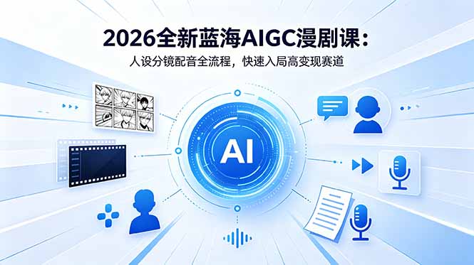 2026全新蓝海AIGC漫剧课:人设分镜配音全流程,快速入局高变现赛道
