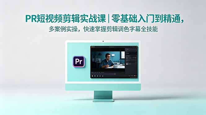 PR短视频剪辑实战课|零基础入门到精通,多案例实操,快速掌握剪辑调色字幕全技能