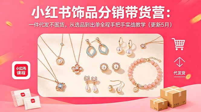 小红书饰品分销带货营:一件代发不囤货,从选品到出单全程手把手实战教学(更新5月