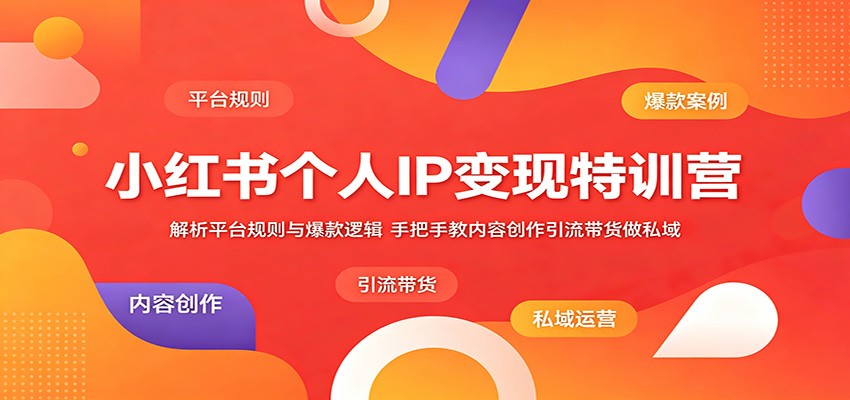 小红书个人IP变现特训营：解析平台规则与爆款逻辑，手把手教内容创作引流带货做私域-创业信息网
