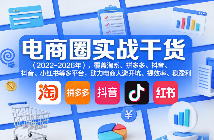 电商圈实战干货(2023-2026年),覆盖淘系、拼多多、抖音、小红书等多平台,助力电商人避开坑、提效率、稳盈利(更新5月29日)