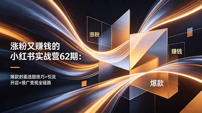 涨粉又赚钱的小红书实战营62期:爆款封面选题技巧+引流开店+接广变现全链路
