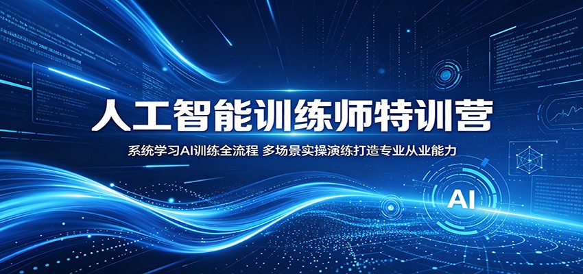 人工智能训练师特训营：系统学习AI训练全流程，多场景实操演练打造专业从业能力-创业信息网