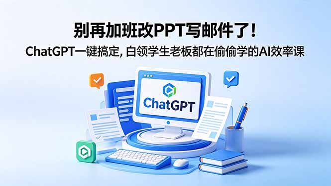 别再加班改PPT写邮件了!ChatGPT一键搞定,白领学生老板都在偷偷学的AI效率课