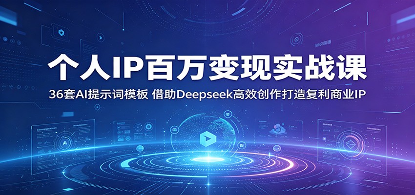 个人IP百万变现实战课：36套AI提示词模板，借助Deepseek高效创作打造复利商业IP-创业信息网