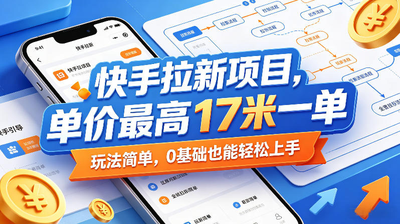 快手拉新项目,单价最高17米一单,玩法简单,0基础也能轻松上手(更新6月)