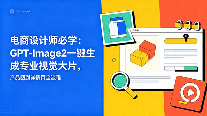 电商设计师必学-更新:GPT-Image2一键生成专业视觉大片,产品图到详情页全流程