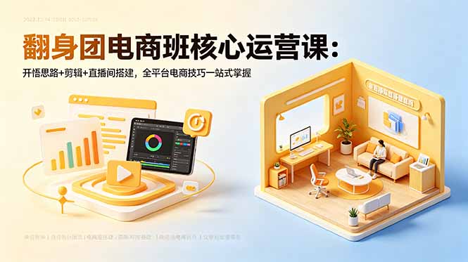 翻身团电商班核心运营课:开悟思路+剪辑+直播间搭建,全平台电商技巧一站式掌握