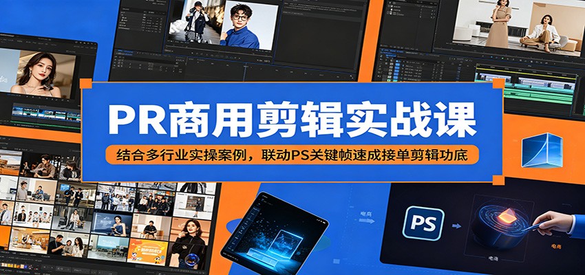 PR商用剪辑实战课：结合多行业实操案例，联动PS关键帧速成接单剪辑功底-创业信息网