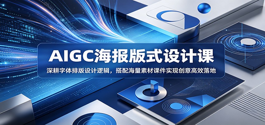 AIGC海报版式设计课：深耕字体排版设计逻辑，搭配海量素材课件实现创意高效落地-创业信息网
