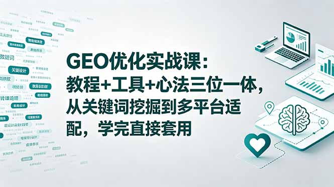 GEO优化实战课:教程+工具+心法三位一体,从关键词挖掘到多平台适配,学完直接套用