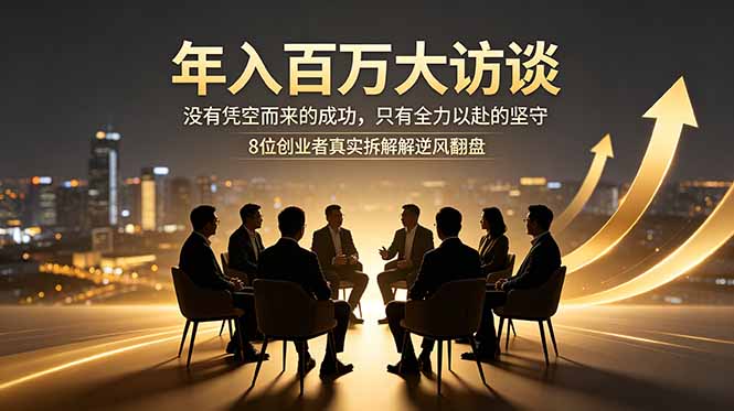 年入百万大访谈:没有凭空而来的成功,只有全力以赴的坚守,8位创业者真实拆解逆风翻盘路