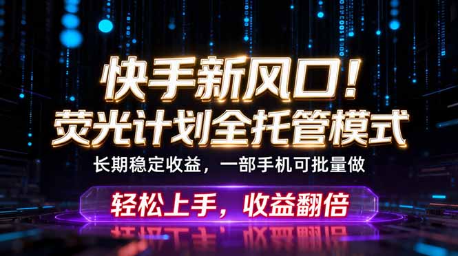 快手新风口!荧光计划全托管躺赚,不用自己干,批量操作月入3W+