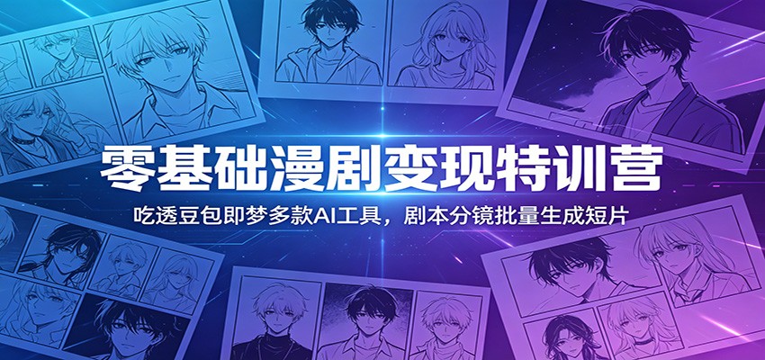 零基础漫剧变现特训营：玩转豆包即梦多款AI工具，剧本分镜批量生成短片-创业信息网