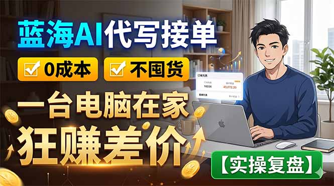 蓝海AI代写接单：0成本不囤货，一台电脑在家狂赚差价【实操复盘】-创业信息网