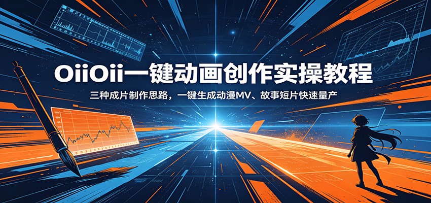 OiiOii一键动画创作实操教程：三种成片制作思路，一键生成动漫MV、故事短片快速量产-创业信息网