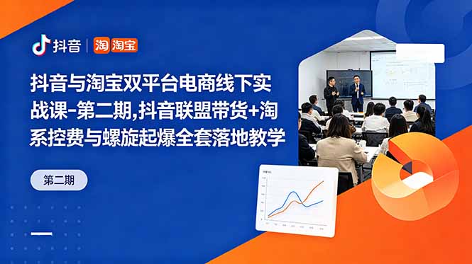 抖音与淘宝双平台电商线下实战课-第二期，抖音联盟带货+淘系控费与螺旋起爆全套落地教学-创业信息网