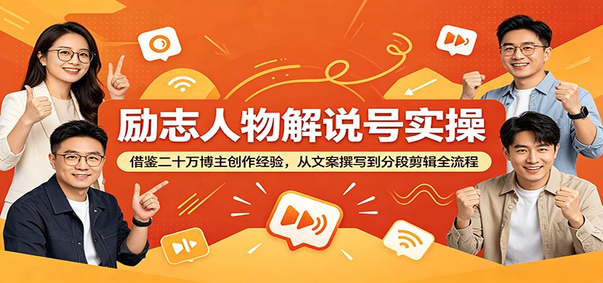 励志人物解说号实操：借鉴二十万博主创作经验，从文案撰写到分段剪辑全流程-创业信息网