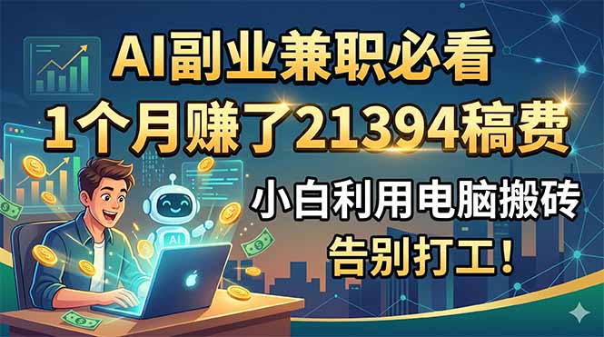 AI副业兼职必看，1个月赚了21394稿费，小白利用电脑搬砖，告别打工！-创业信息网
