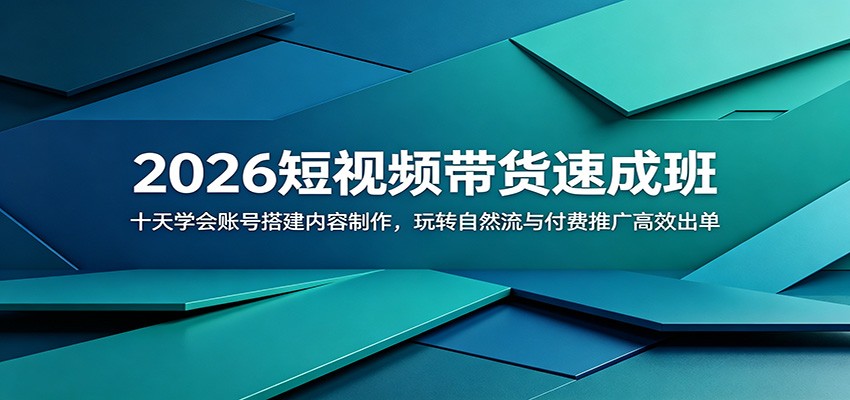 2026短视频带货速成班：十天学会账号搭建内容制作，玩转自然流与付费推广高效出单-创业信息网