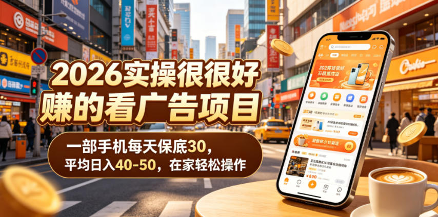 2026实操很好賺的看广告项目，一部手机每天保底30，平均日入40-50，在家轻松操作【揭秘】-创业信息网