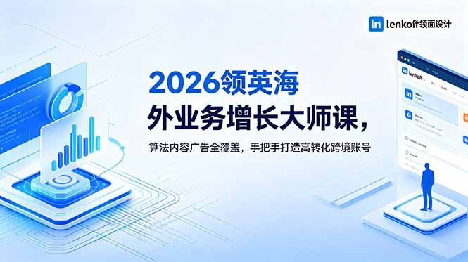 2026 领英海外业务增长大师课,算法内容广告全覆盖,手把手打造高转化跨境账号