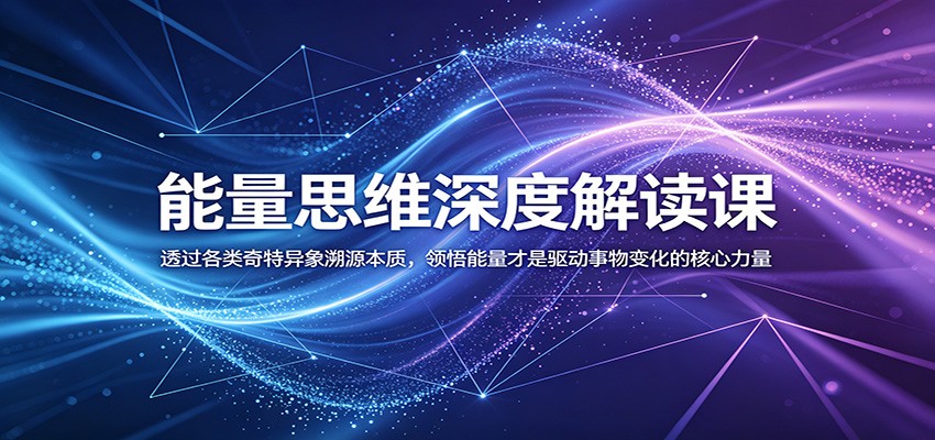 能量思维深度解读课:透过各类奇特异象溯源本质,领悟能量才是驱动事物变化的核心力量-创业信息网