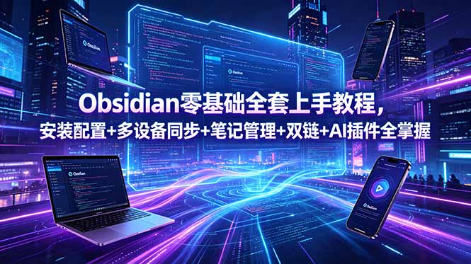 Obsidian零基础全套上手教程,安装配置+多设备同步+笔记管理+双链+AI插件全掌握