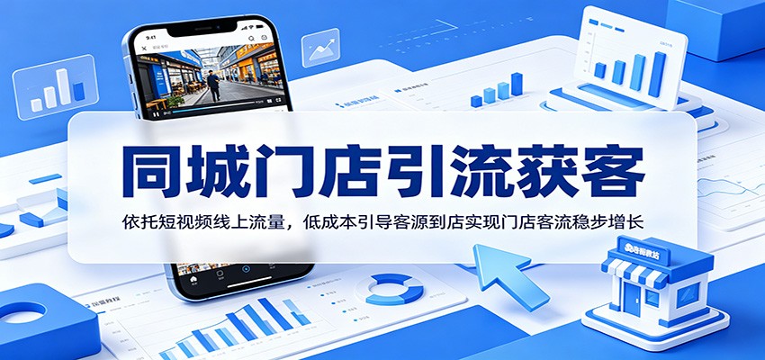同城门店引流获客：依托短视频线上流量，低成本引导客源到店实现门店客流稳步增长-创业信息网