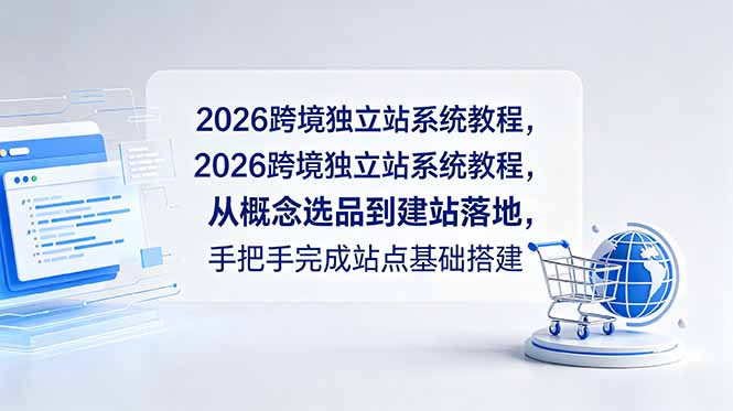 2026跨境独立站系统教程,从概念选品到建站落地,手把手完成站点基础搭建